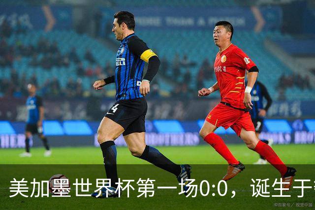 美加墨世界杯第一场0:0，诞生于夺冠大热与世界杯新军之间